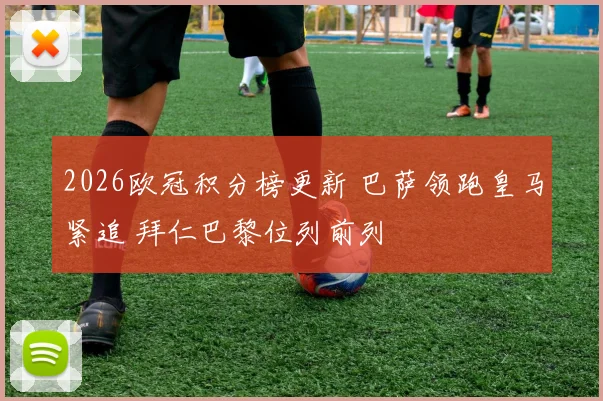 2026欧冠积分榜更新 巴萨领跑皇马紧追 拜仁巴黎位列前列