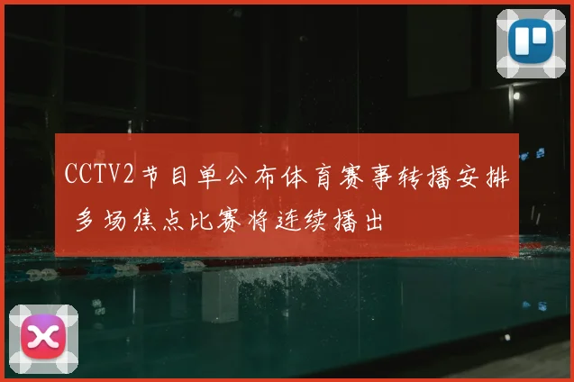 CCTV2节目单公布体育赛事转播安排 多场焦点比赛将连续播出