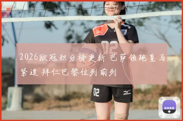 2026欧冠积分榜更新 巴萨领跑皇马紧追 拜仁巴黎位列前列