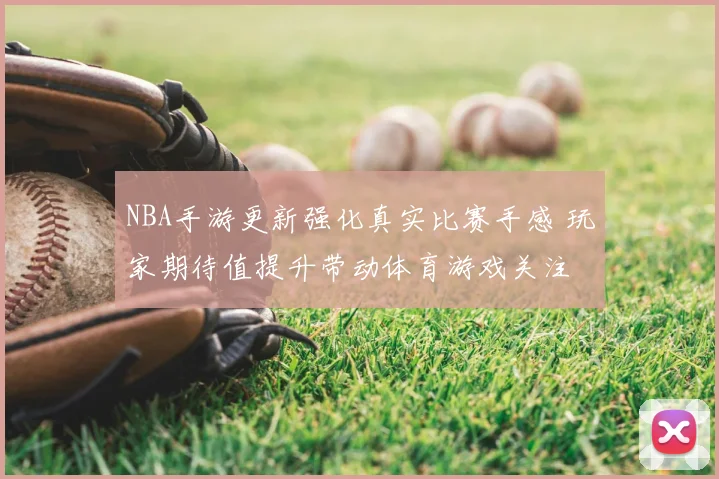 NBA手游更新强化真实比赛手感 玩家期待值提升带动体育游戏关注