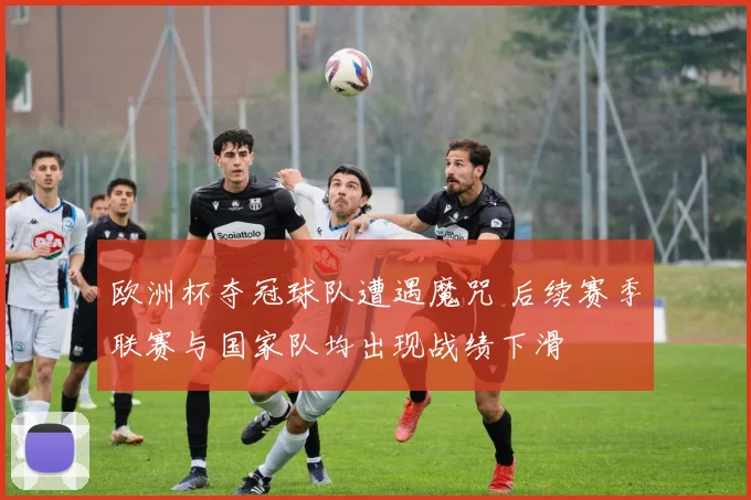 欧洲杯夺冠球队遭遇魔咒 后续赛季联赛与国家队均出现战绩下滑