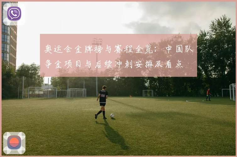 奥运会金牌榜与赛程全览:中国队争金项目与后续冲刺安排及看点