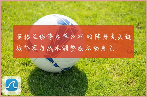 英格兰伤停名单公布 对阵丹麦关键战阵容与战术调整成本场看点