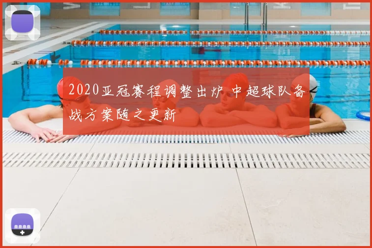 2020亚冠赛程调整出炉 中超球队备战方案随之更新