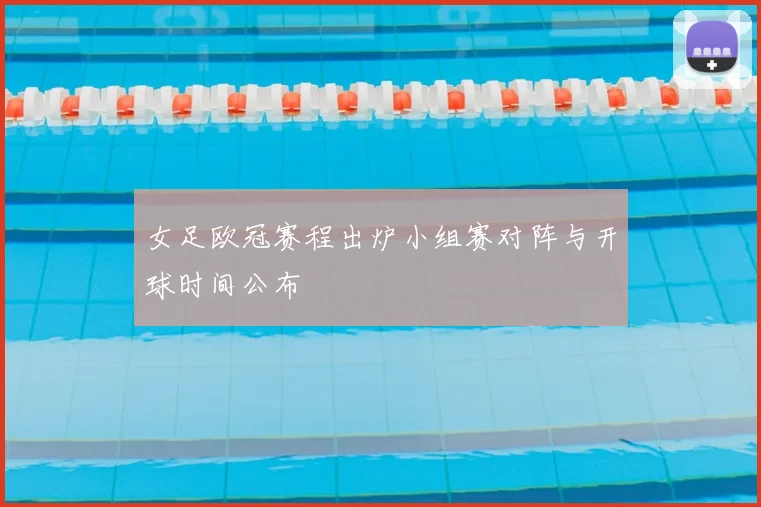 女足欧冠赛程出炉小组赛对阵与开球时间公布