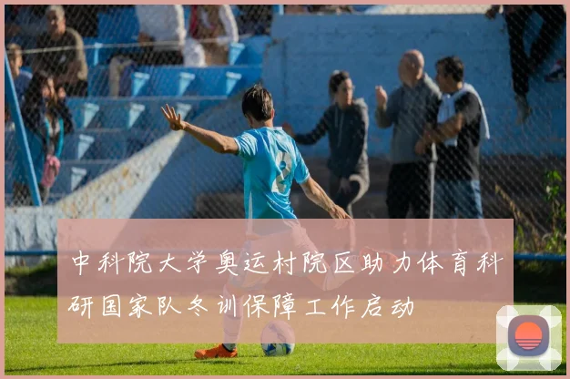 中科院大学奥运村院区助力体育科研国家队冬训保障工作启动