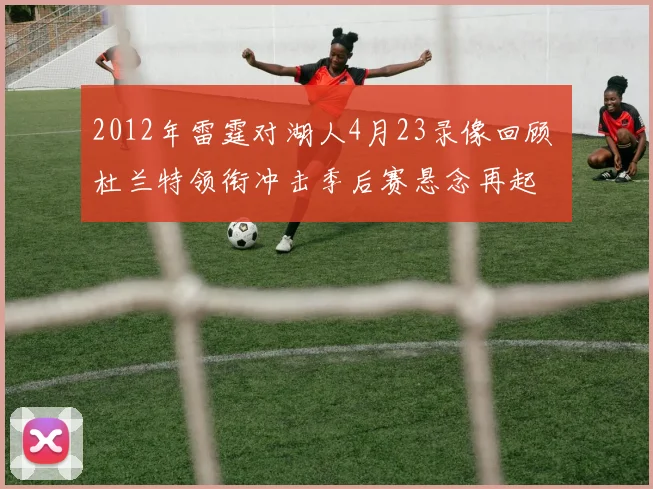 2012年雷霆对湖人4月23录像回顾 杜兰特领衔冲击季后赛悬念再起