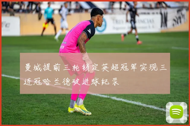 曼城提前三轮锁定英超冠军实现三连冠哈兰德破进球纪录