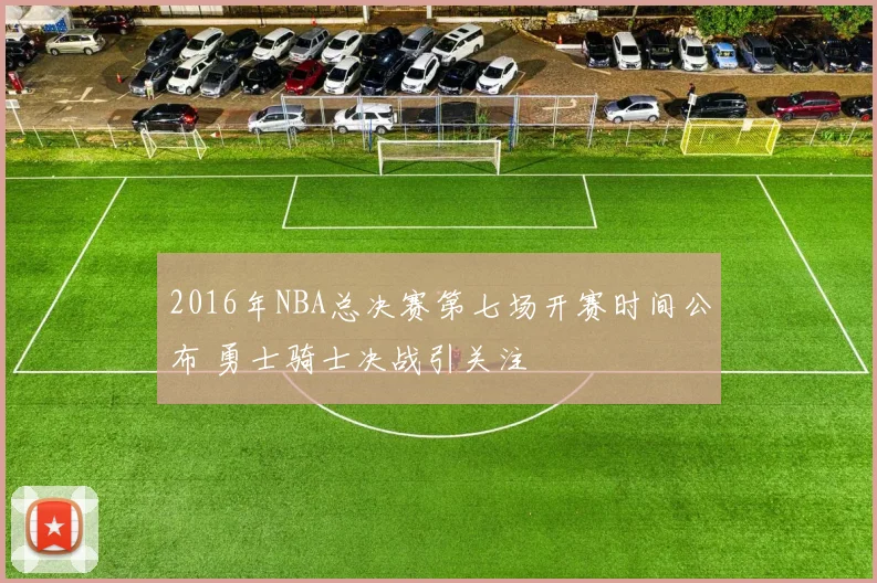 2016年NBA总决赛第七场开赛时间公布 勇士骑士决战引关注