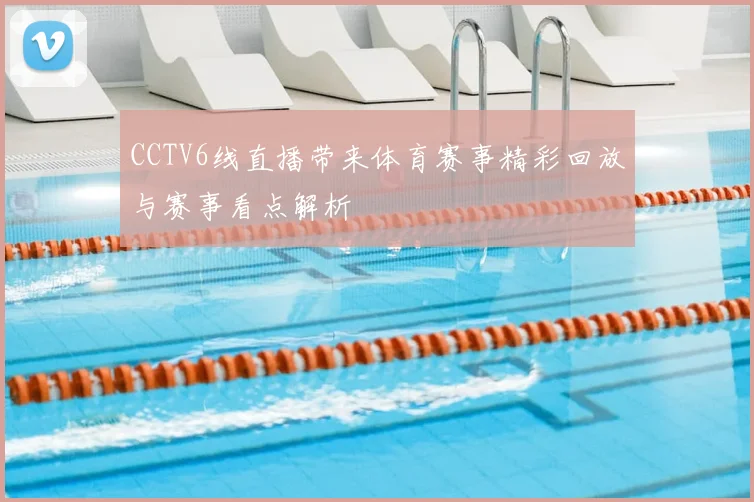 CCTV6线直播带来体育赛事精彩回放与赛事看点解析