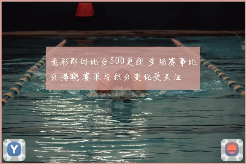 竞彩即时比分500更新 多场赛事比分揭晓 赛果与积分变化受关注