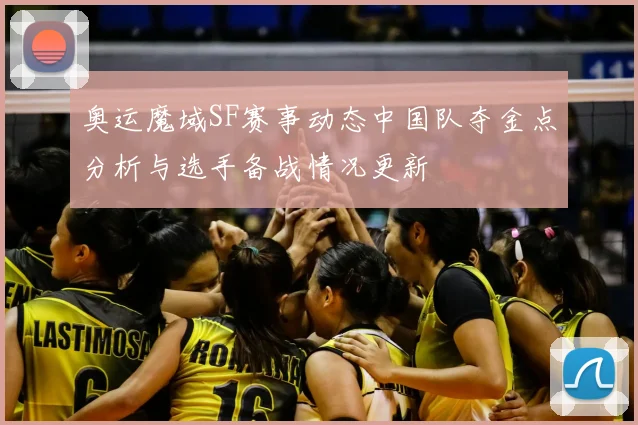 奥运魔域SF赛事动态中国队夺金点分析与选手备战情况更新