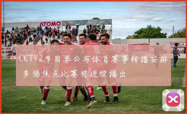 CCTV2节目单公布体育赛事转播安排 多场焦点比赛将连续播出