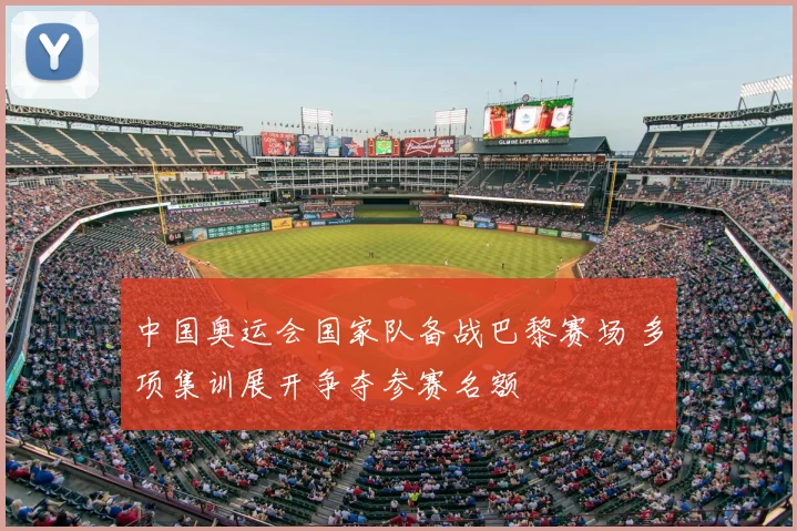 中国奥运会国家队备战巴黎赛场 多项集训展开争夺参赛名额