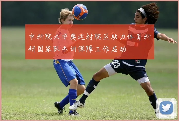 中科院大学奥运村院区助力体育科研国家队冬训保障工作启动