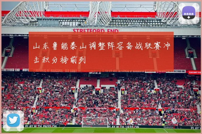 山东鲁能泰山调整阵容备战联赛冲击积分榜前列