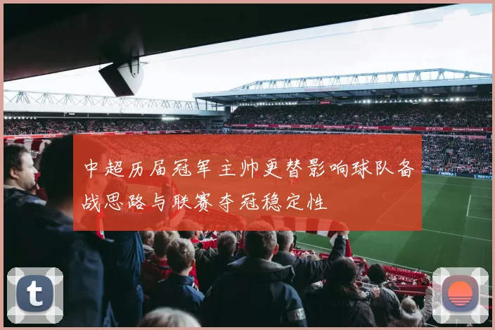 中超历届冠军主帅更替影响球队备战思路与联赛夺冠稳定性