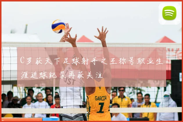 C罗获天下足球射手之王称号职业生涯进球纪录再获关注