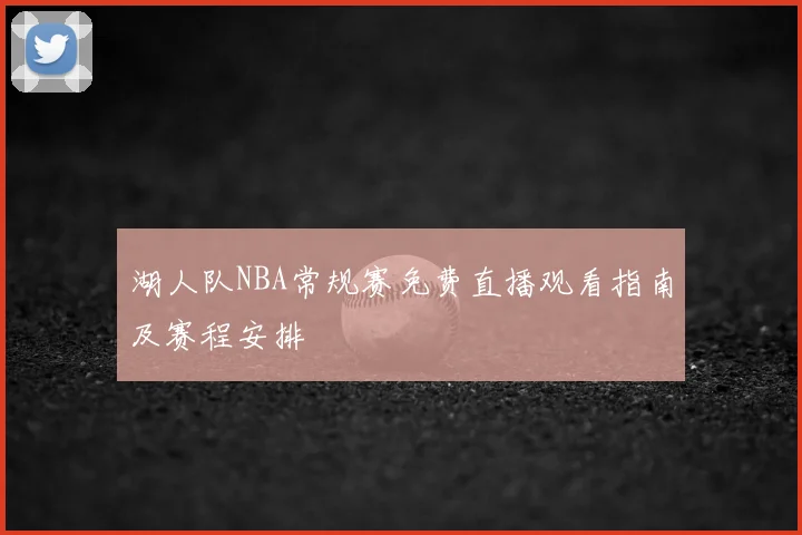 湖人队NBA常规赛免费直播观看指南及赛程安排