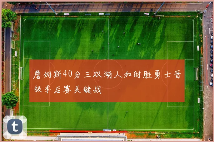 詹姆斯40分三双湖人加时胜勇士晋级季后赛关键战