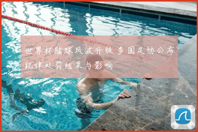 世界杯赌球风波升级 多国足协公布纪律处罚结果与影响