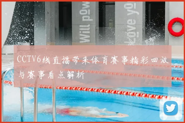 CCTV6线直播带来体育赛事精彩回放与赛事看点解析