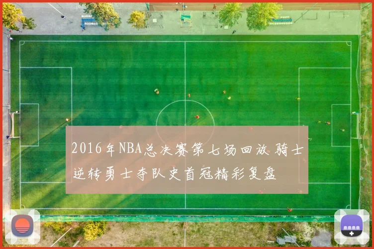 2016年NBA总决赛第七场回放 骑士逆转勇士夺队史首冠精彩复盘