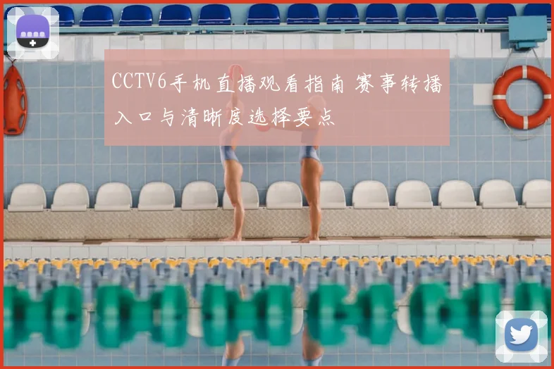 CCTV6手机直播观看指南 赛事转播入口与清晰度选择要点