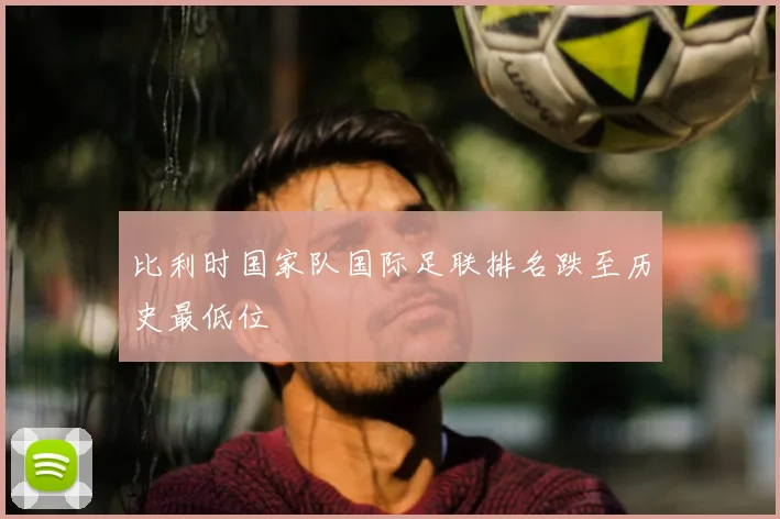 比利时国家队国际足联排名跌至历史最低位
