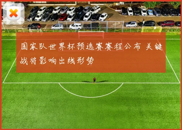 国家队世界杯预选赛赛程公布 关键战将影响出线形势