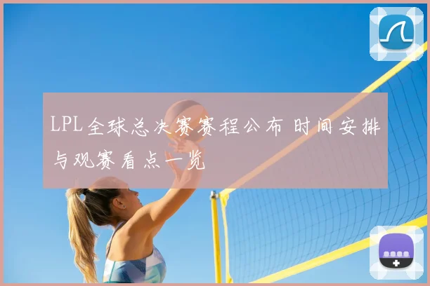 LPL全球总决赛赛程公布 时间安排与观赛看点一览