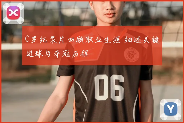 C罗纪录片回顾职业生涯 细述关键进球与夺冠历程