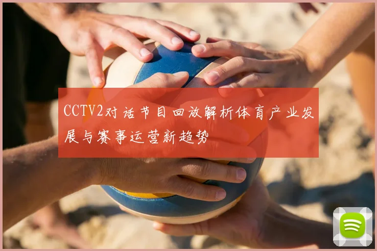 CCTV2对话节目回放解析体育产业发展与赛事运营新趋势