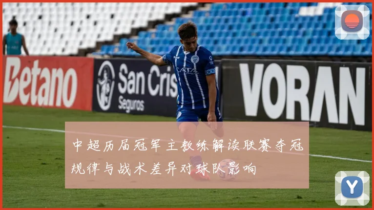 中超历届冠军主教练解读联赛夺冠规律与战术差异对球队影响