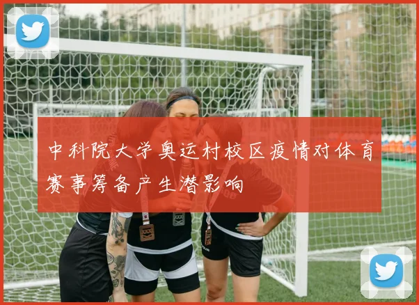 中科院大学奥运村校区疫情对体育赛事筹备产生潜影响