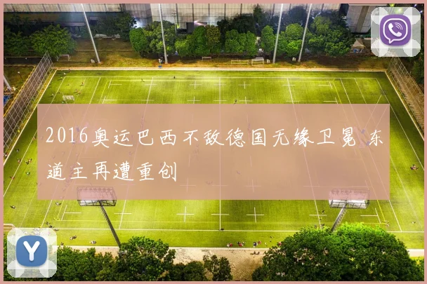 2016奥运巴西不敌德国无缘卫冕 东道主再遭重创