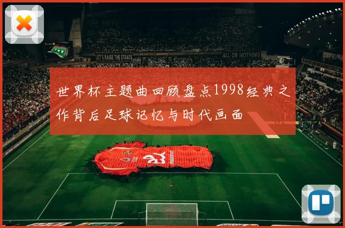 世界杯主题曲回顾盘点1998经典之作背后足球记忆与时代画面