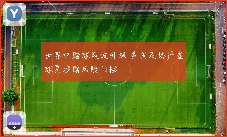 世界杯赌球风波升级 多国足协严查球员涉赌风险门槛