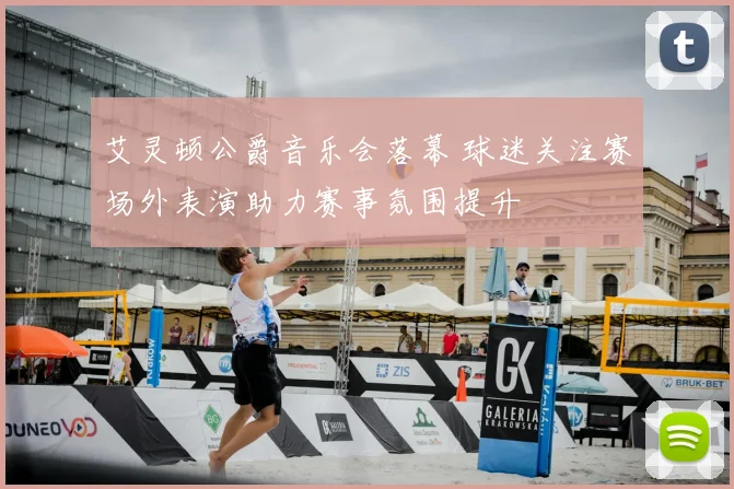 艾灵顿公爵音乐会落幕 球迷关注赛场外表演助力赛事氛围提升
