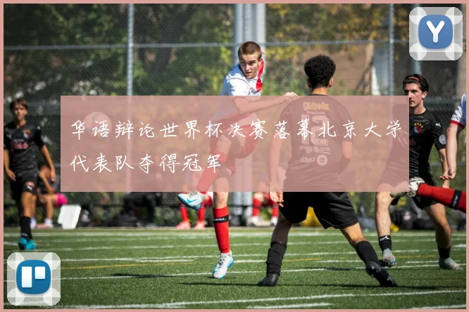华语辩论世界杯决赛落幕北京大学代表队夺得冠军