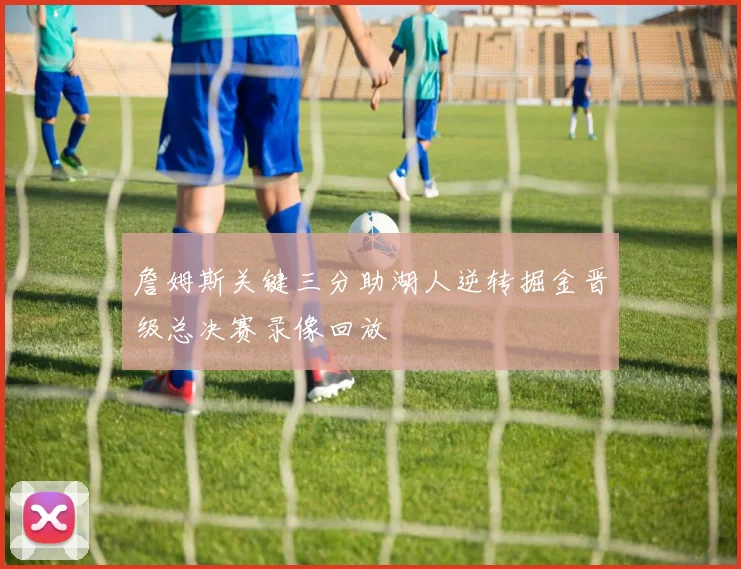 詹姆斯关键三分助湖人逆转掘金晋级总决赛录像回放