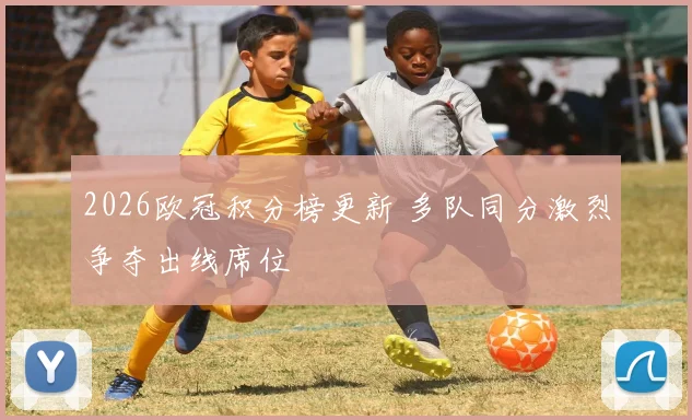 2026欧冠积分榜更新 多队同分激烈争夺出线席位