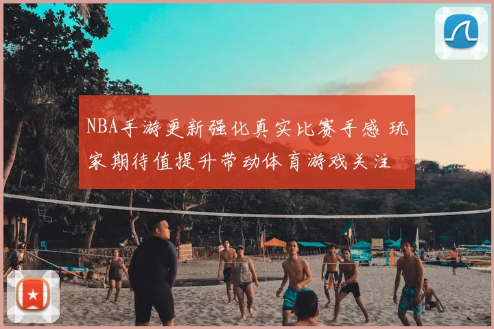 NBA手游更新强化真实比赛手感 玩家期待值提升带动体育游戏关注
