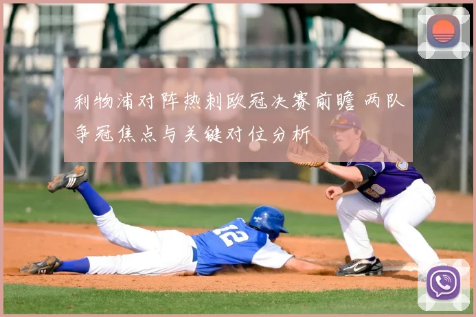 利物浦对阵热刺欧冠决赛前瞻 两队争冠焦点与关键对位分析