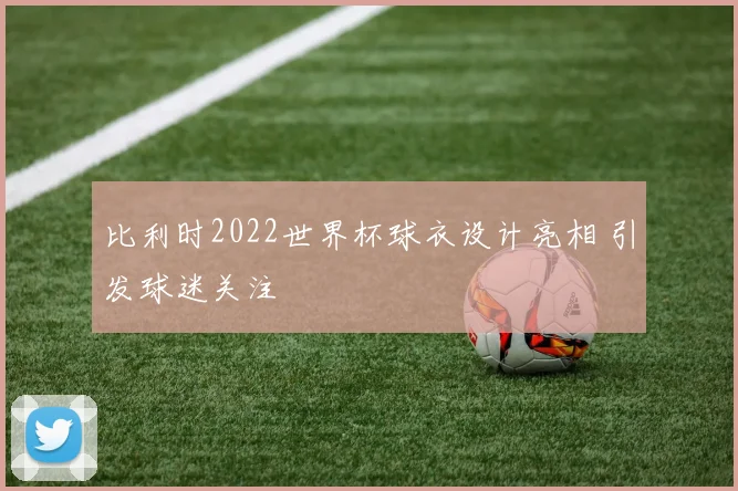 比利时2022世界杯球衣设计亮相 引发球迷关注