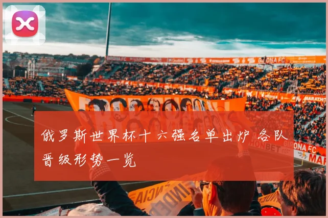 俄罗斯世界杯十六强名单出炉 各队晋级形势一览