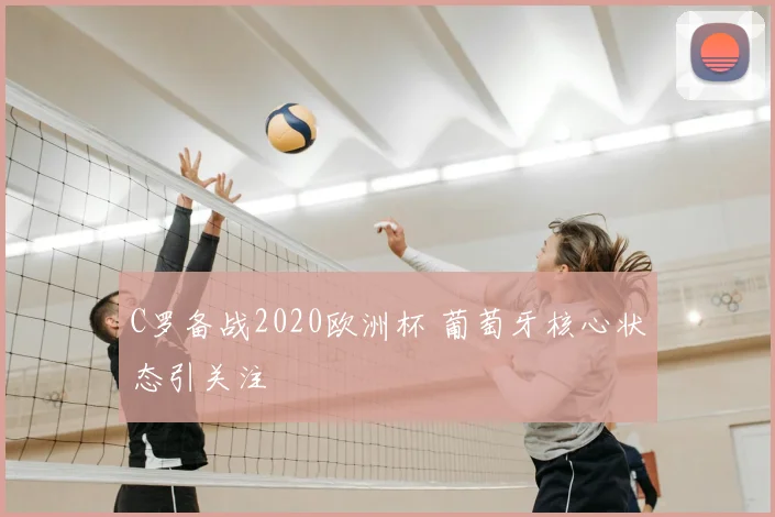 C罗备战2020欧洲杯 葡萄牙核心状态引关注